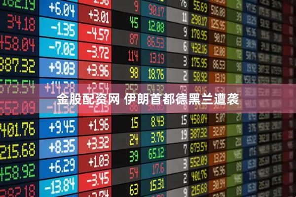 金股配资网 伊朗首都德黑兰遭袭