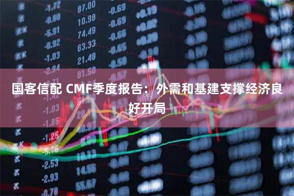 国客信配 CMF季度报告：外需和基建支撑经济良好开局